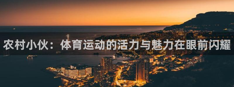 xc体育：农村小伙：体育运动的活力与魅力在眼前闪耀