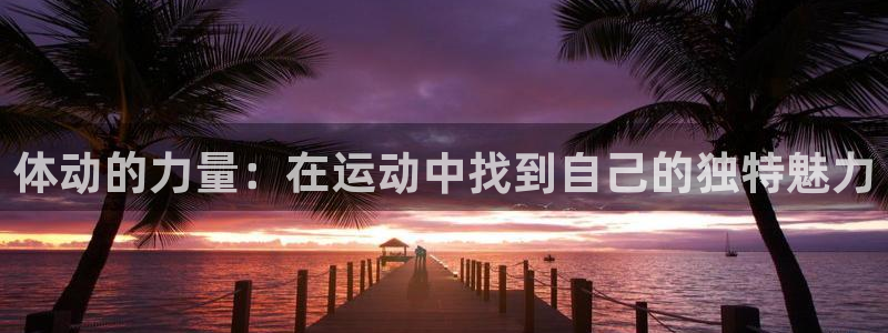 xc体育：体动的力量：在运动中找到自己的独特魅力