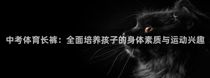 xc体育：中考体育长裤：全面培养孩子的身体素质与运动兴趣