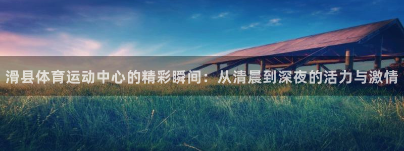 xc体育：滑县体育运动中心的精彩瞬间：从清晨到深夜的活力与激情