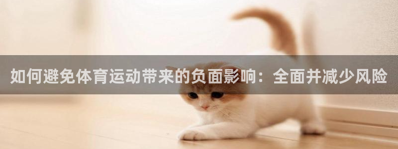xc体育app官方网站：如何避免体育运动带来的负面影响：全面并减少风险