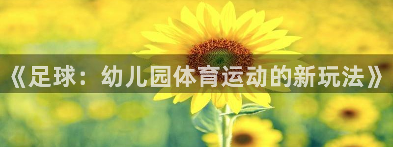 xc体育：《足球：幼儿园体育运动的新玩法》